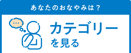 あなたのお悩みは？ カテゴリーを見る