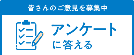 皆さんのご意見を募集中 アンケートに答える